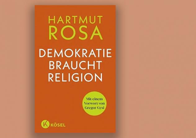 Hartmut Rosa: Demokratie braucht Religion, Kösel Verlag 2022, 80 Seiten, 12 Euro.