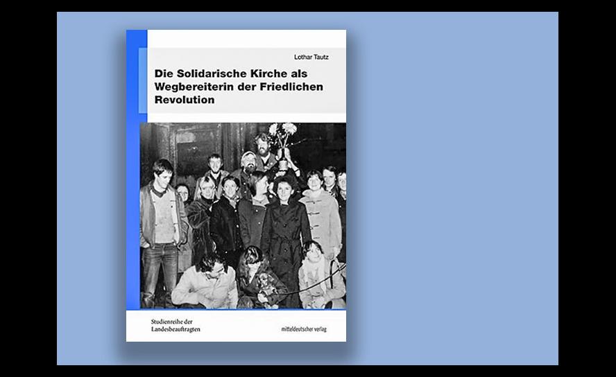 Tautz, Lothar: Die Solidarische Kirche als Wegbereiterin der Friedlichen Revolution. Mitteldeutscher Verlag, 212 S., 16 Euro