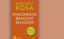 Hartmut Rosa: Demokratie braucht Religion, Kösel Verlag 2022, 80 Seiten, 12 Euro.