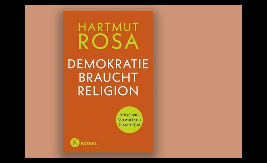 Hartmut Rosa: Demokratie braucht Religion, Kösel Verlag 2022, 80 Seiten, 12 Euro.